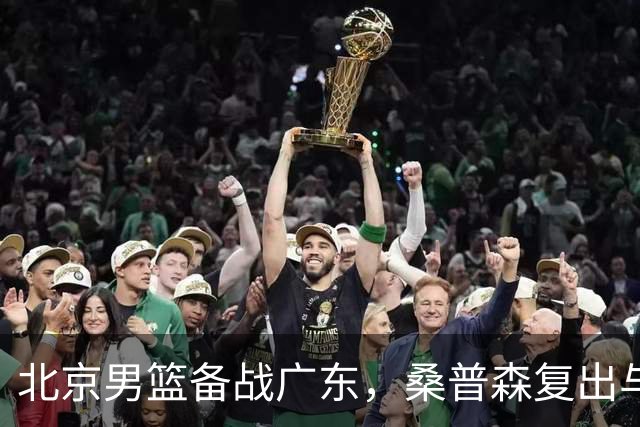 北京男篮备战广东，桑普森复出与进攻调整势在必行