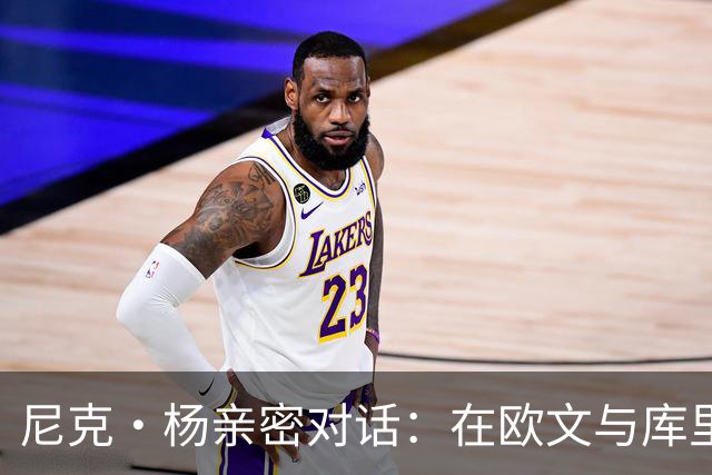 尼克·杨亲密对话：在欧文与库里之间，我选择我的冠军队友