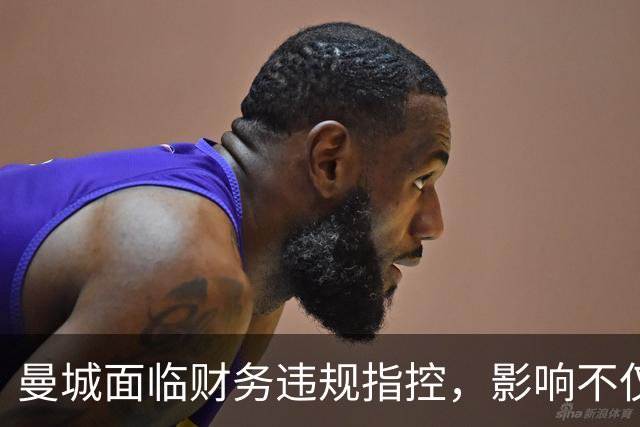 曼城面临财务违规指控，影响不仅限于争冠领域