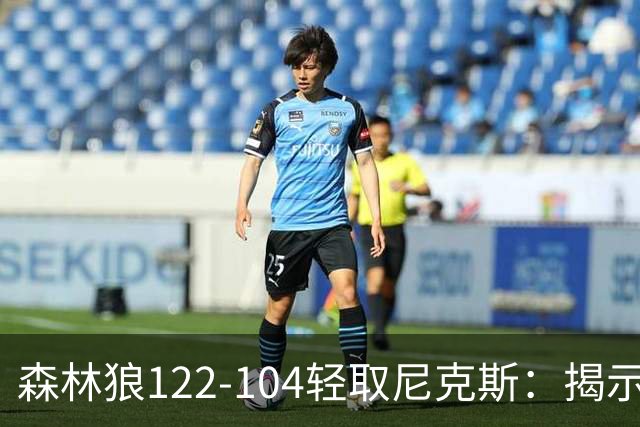 森林狼122-104轻取尼克斯：揭示三大关键现实