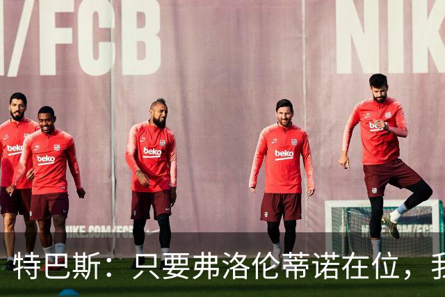 特巴斯：只要弗洛伦蒂诺在位，我们的关系就难以修复，我对皇马并无敌意