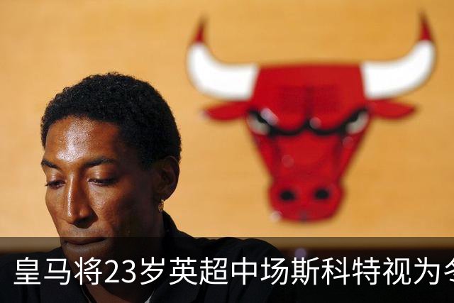 皇马将23岁英超中场斯科特视为冬窗引援目标，补强中场有望成行