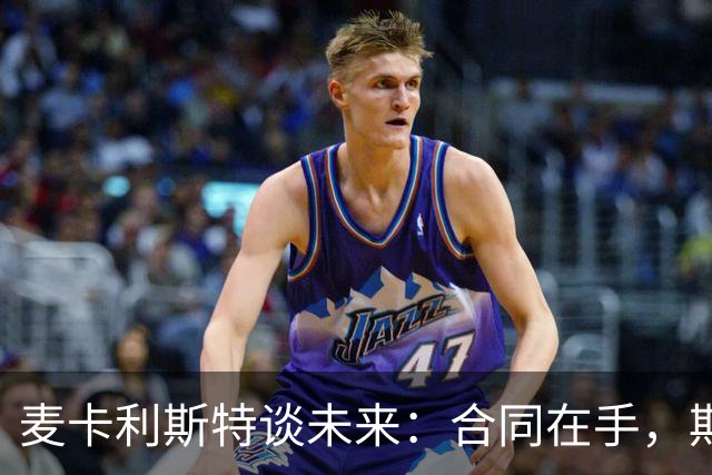 麦卡利斯特谈未来：合同在手，期待更多可能性